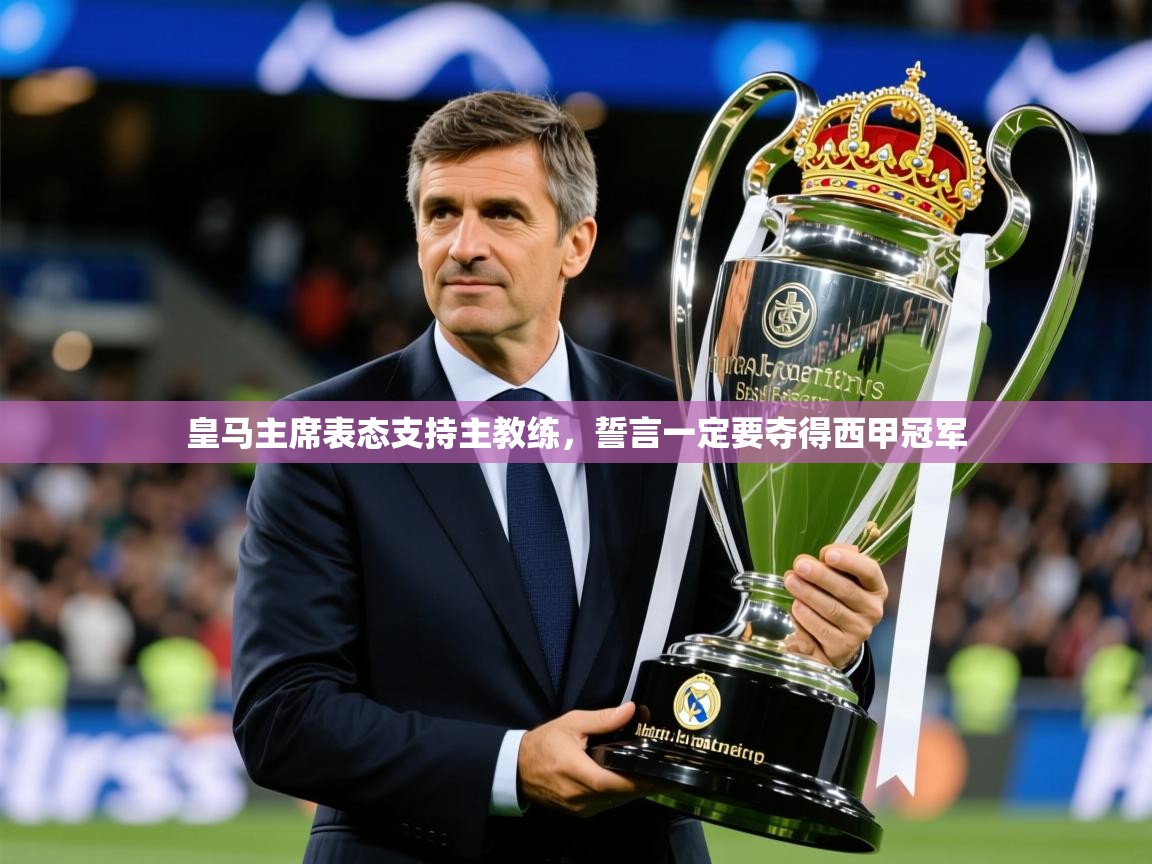 2025 意昂体育官网皇马主席表态支持主教练，誓言一定要夺得西甲冠军