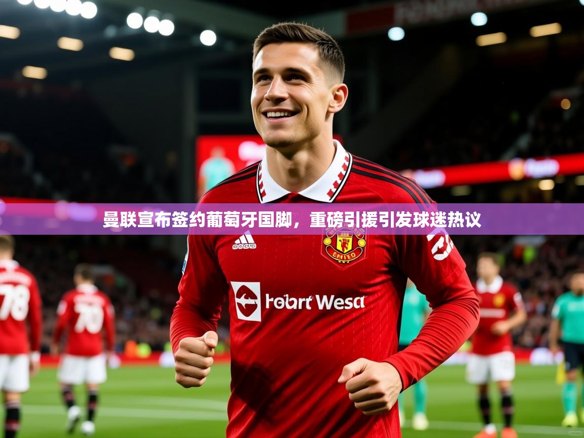 2025 意昂体育黑款曼联宣布签约葡萄牙国脚，重磅引援引发球迷热议