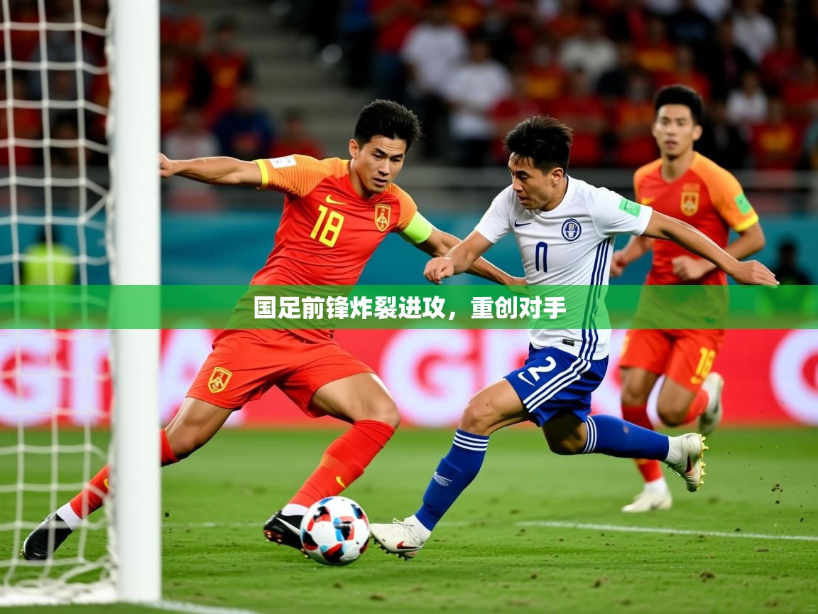 2025 意昂体育国足前锋炸裂进攻，重创对手