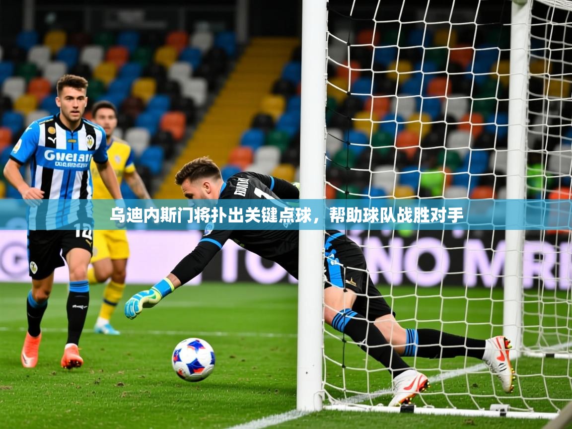 2025 意昂体育平台怎么样乌迪内斯门将扑出关键点球，帮助球队战胜对手