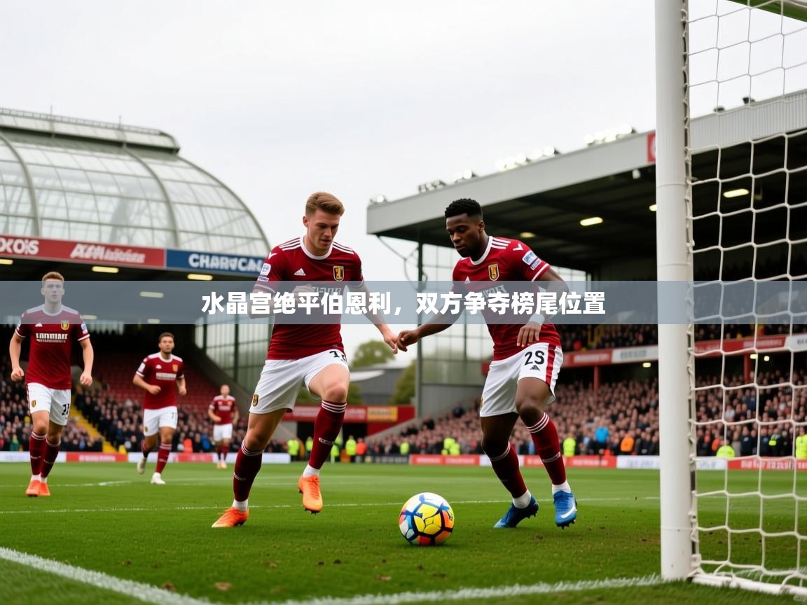 2025 意昂体育水晶宫绝平伯恩利，双方争夺榜尾位置
