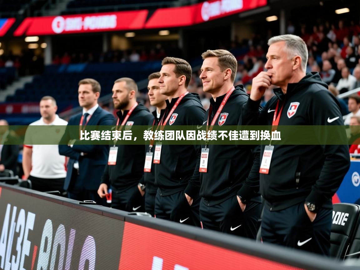 2025 意昂体育平台怎么样比赛结束后，教练团队因战绩不佳遭到换血