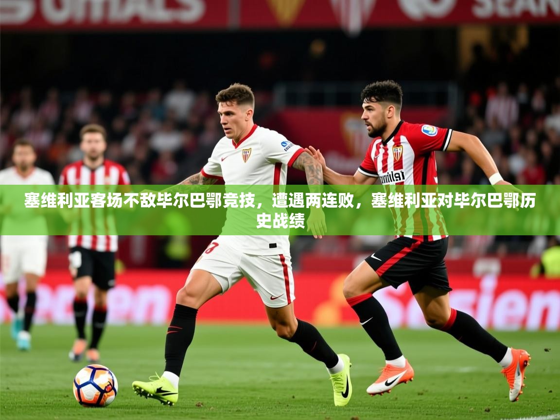 2025 意昂体育平台是干什么的塞维利亚客场不敌毕尔巴鄂竞技，遭遇两连败，塞维利亚对毕尔巴鄂历史战绩