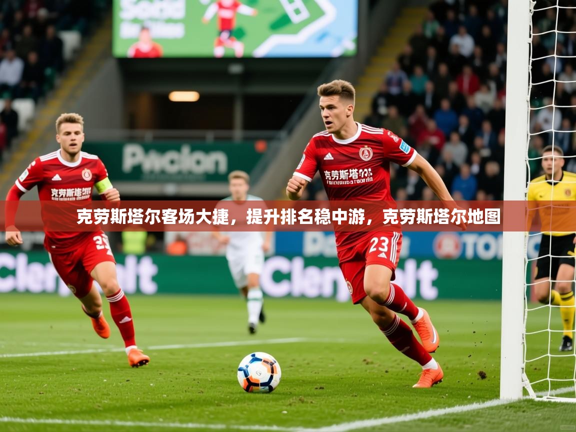 2025 意昂体育官网克劳斯塔尔客场大捷，提升排名稳中游，克劳斯塔尔地图