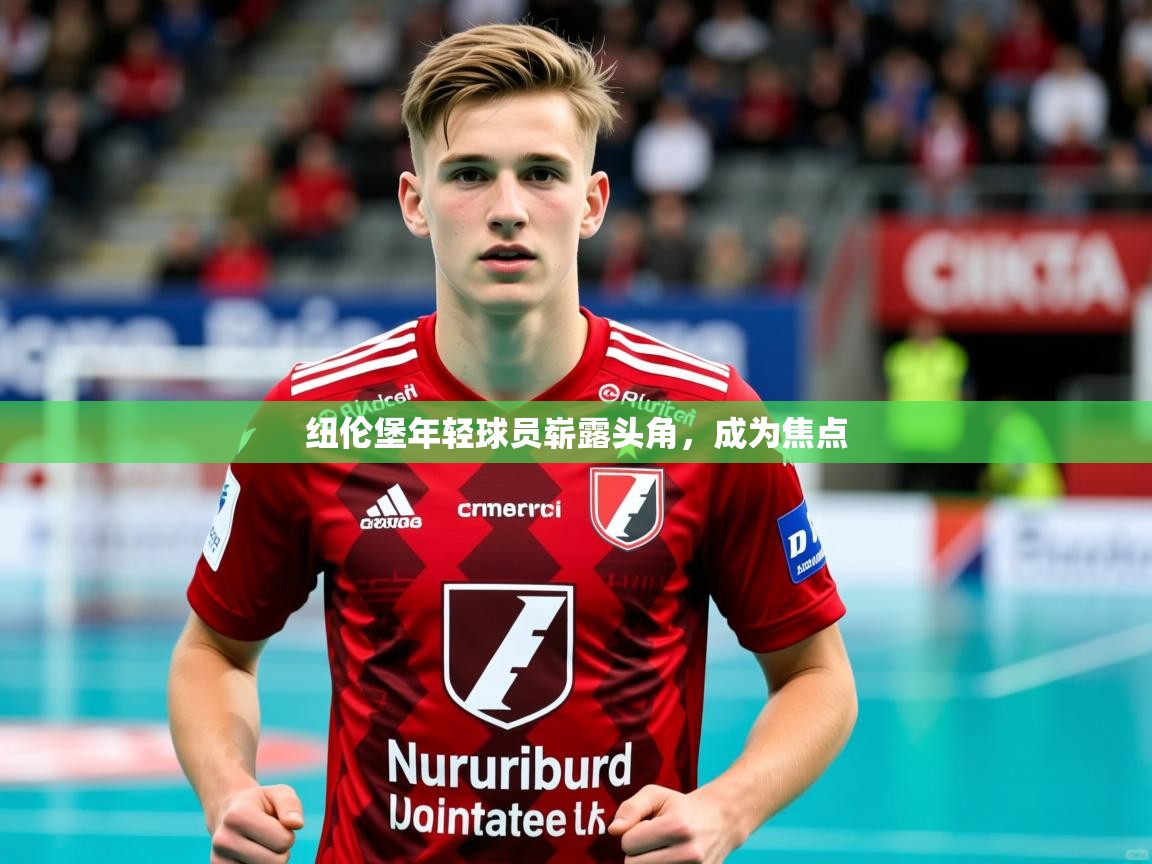 2025 意昂体育纽伦堡年轻球员崭露头角，成为焦点