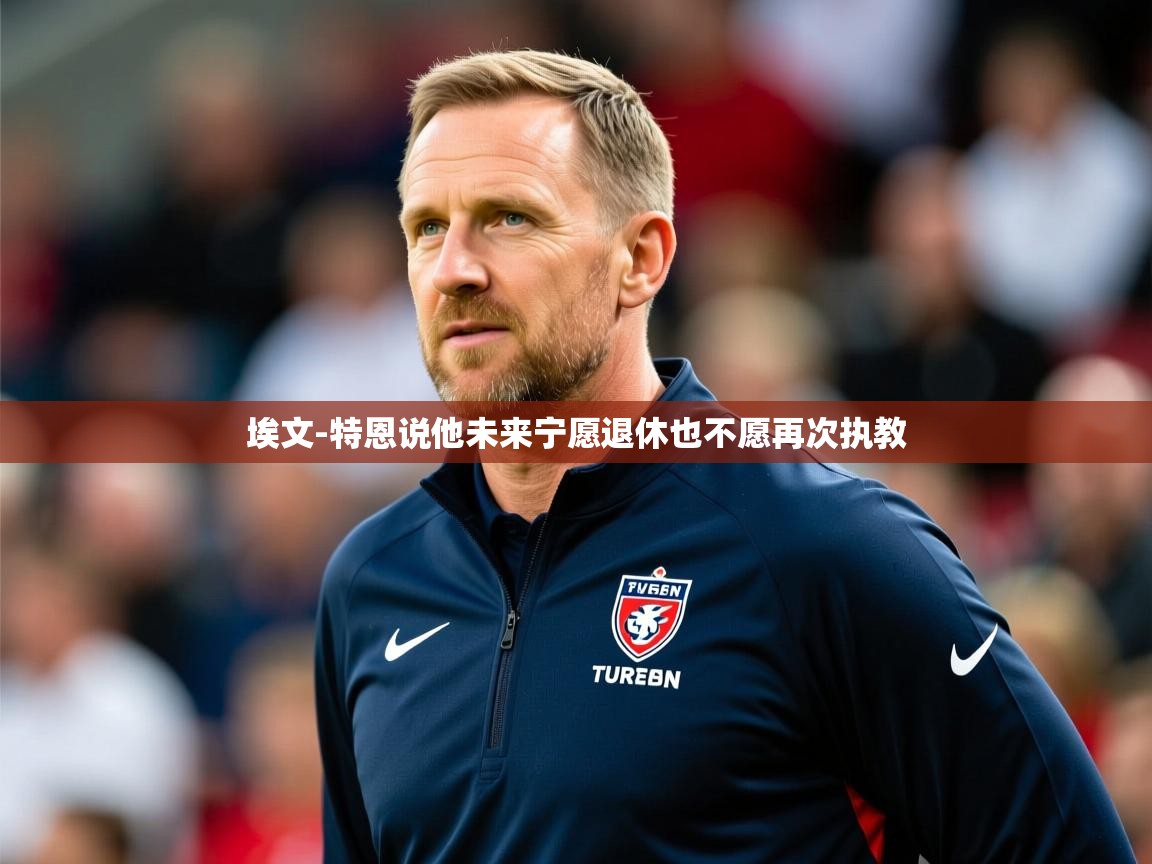 2025 意昂体育官网埃文-特恩说他未来宁愿退休也不愿再次执教