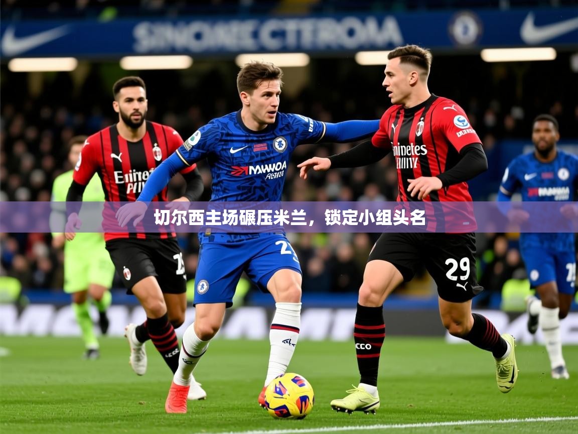 2025 意昂体育平台怎么样切尔西主场碾压米兰，锁定小组头名