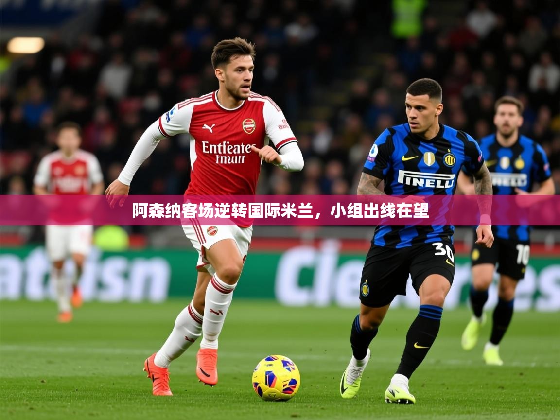2025 意昂体育正规吗阿森纳客场逆转国际米兰，小组出线在望