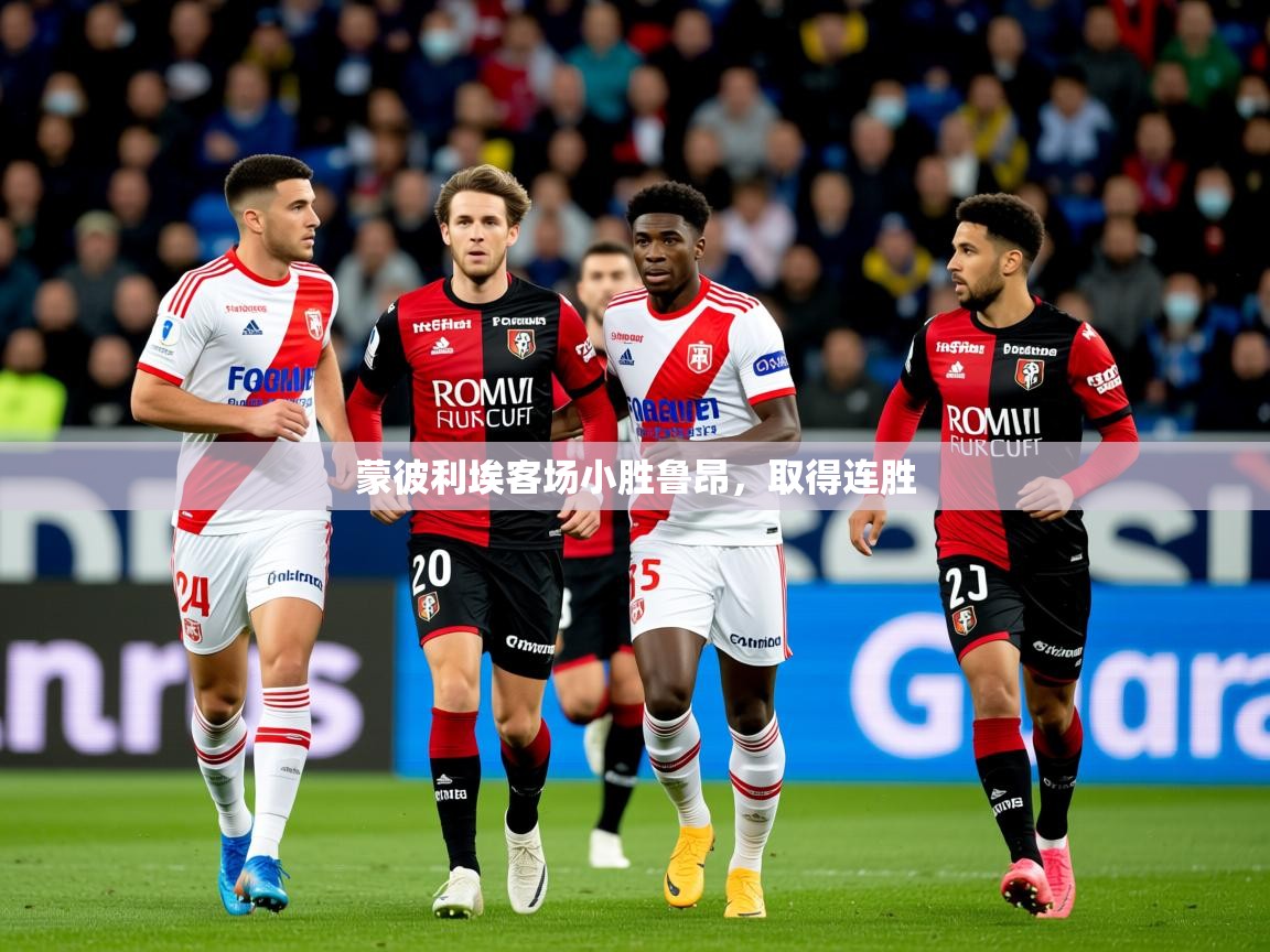 2025 意昂体育平台是干什么的蒙彼利埃客场小胜鲁昂，取得连胜