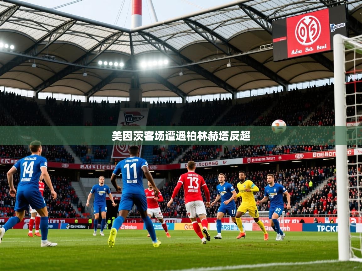 2025 意昂体育官网美因茨客场遭遇柏林赫塔反超