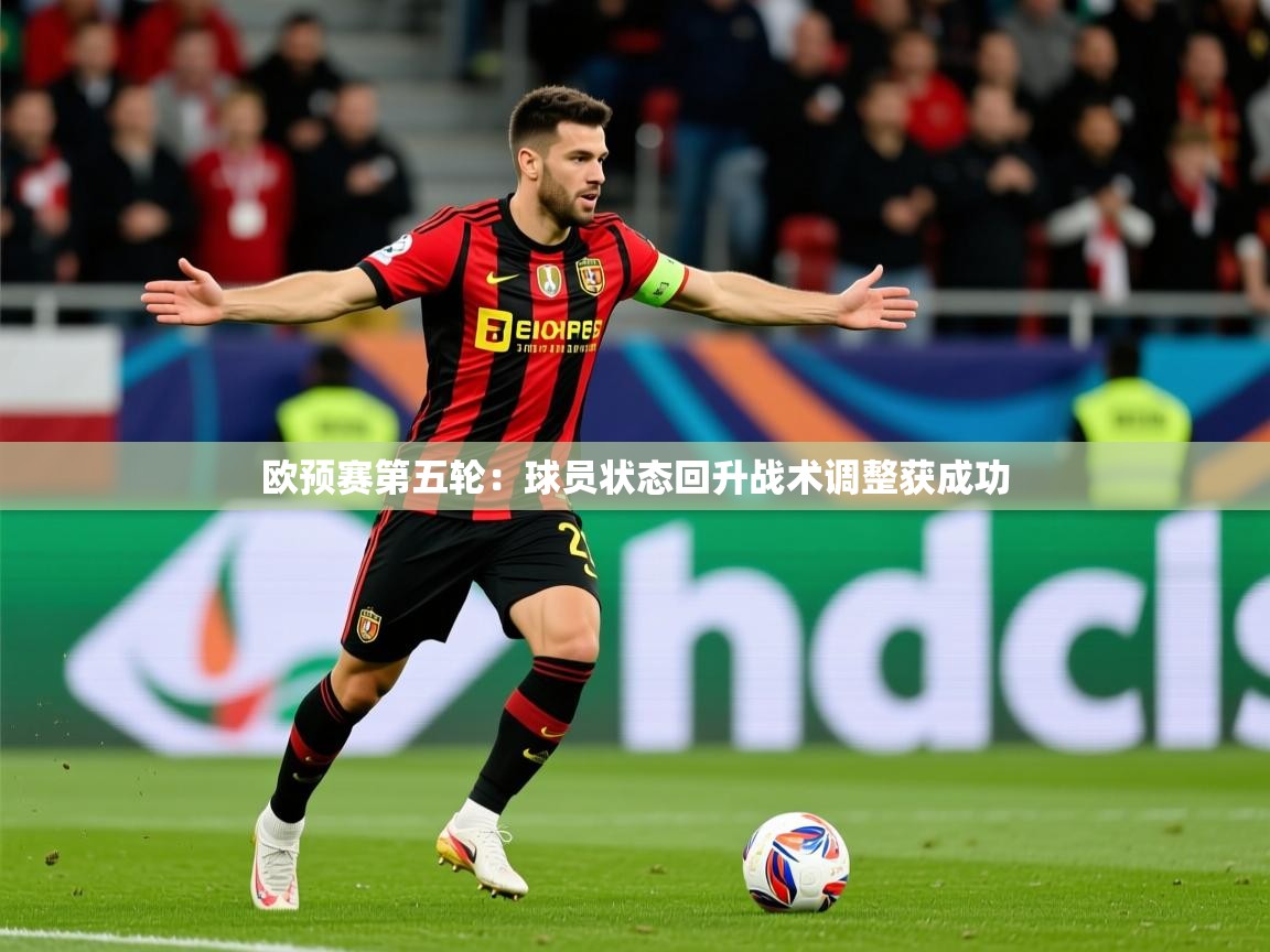 2025 意昂体育平台欧预赛第五轮：球员状态回升战术调整获成功  第4张