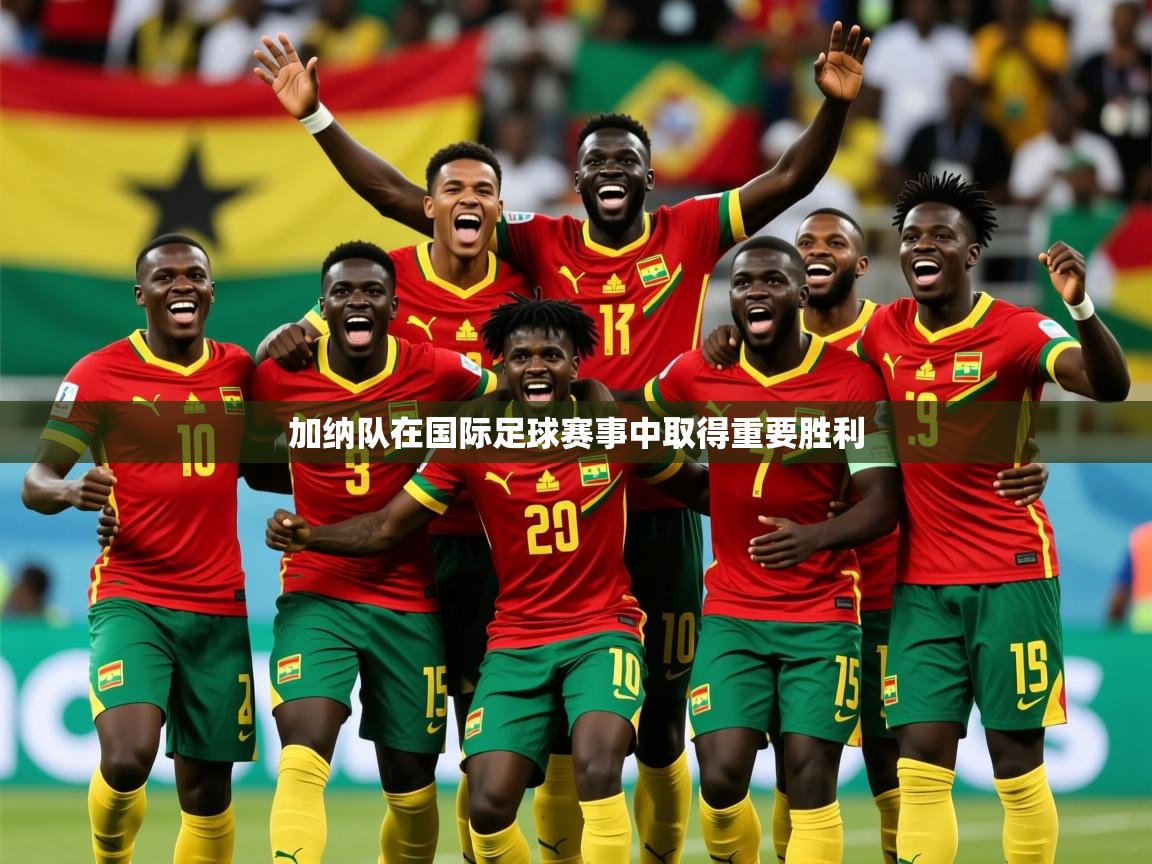 2025 意昂体育平台加纳队在国际足球赛事中取得重要胜利