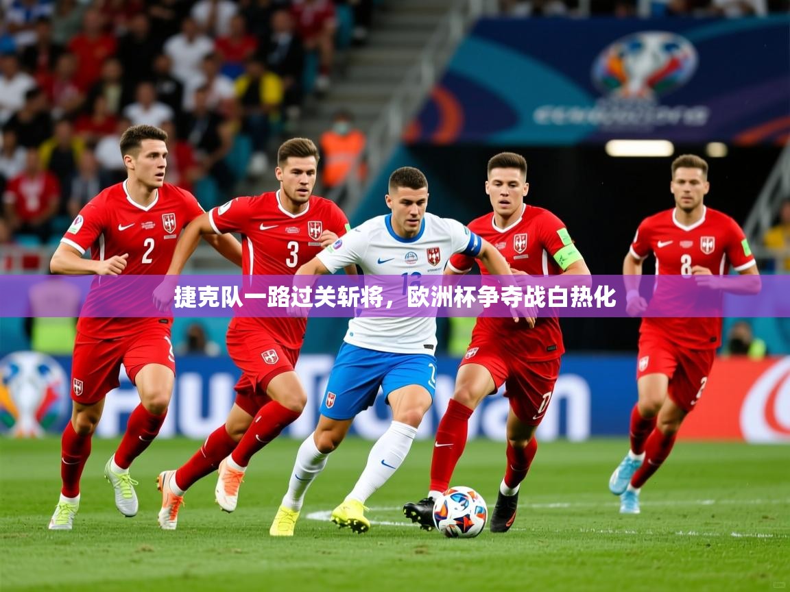 2025 意昂体育平台怎么样捷克队一路过关斩将，欧洲杯争夺战白热化