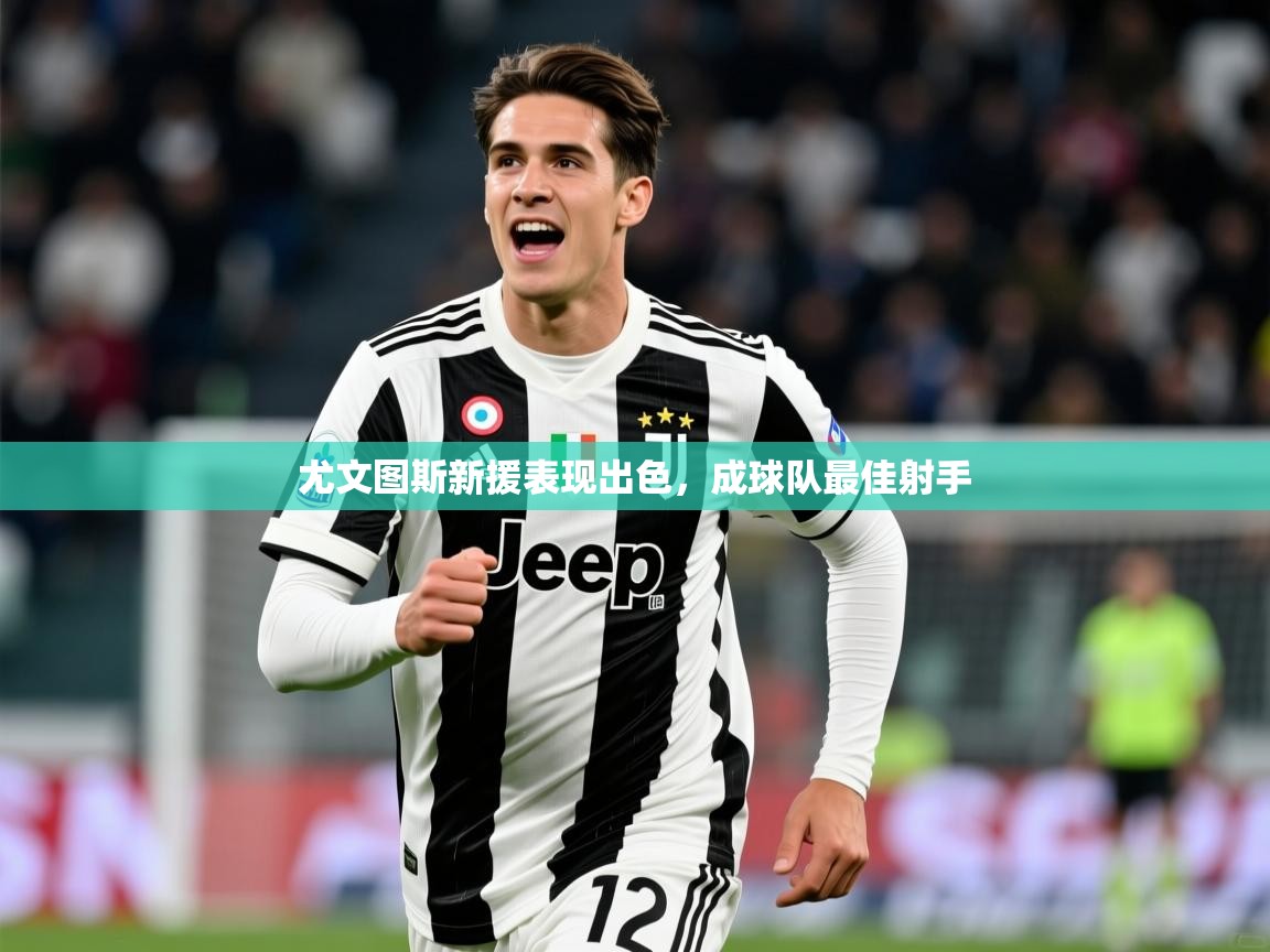 2025 意昂体育正规吗尤文图斯新援表现出色，成球队最佳射手