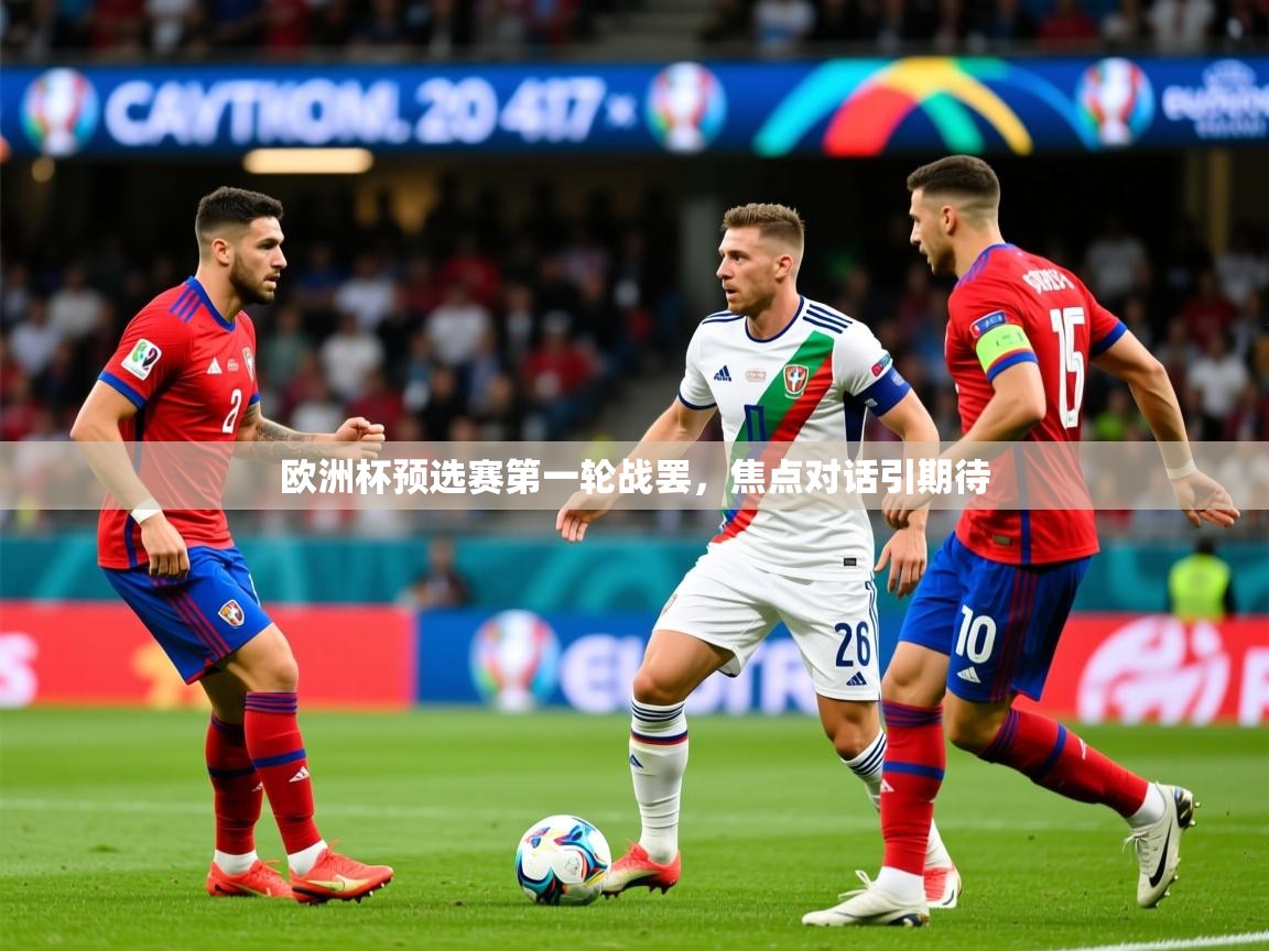 2026 意昂体育官网欧洲杯预选赛第一轮战罢，焦点对话引期待