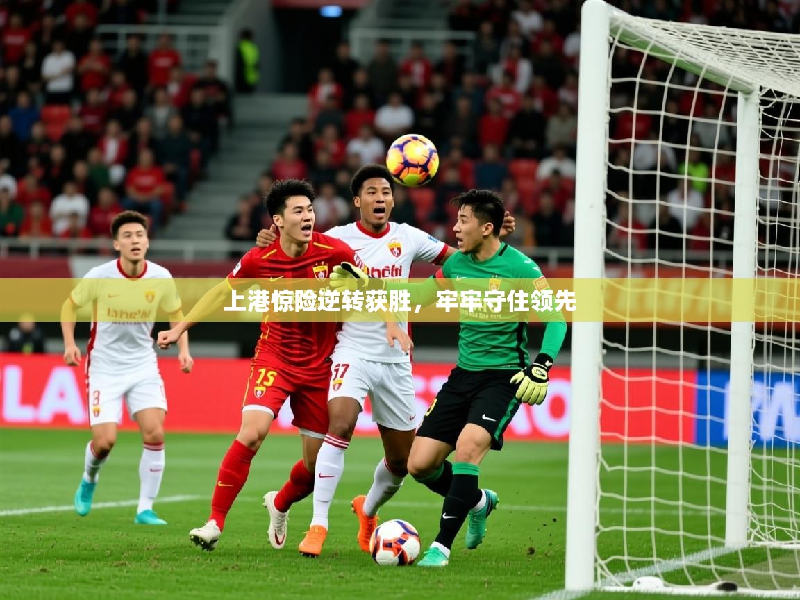 2026 意昂体育上港惊险逆转获胜，牢牢守住领先